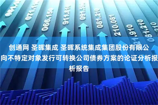 创通网 圣晖集成 圣晖系统集成集团股份有限公司向不特定对象发行可转换公司债券方案的论证分析报告