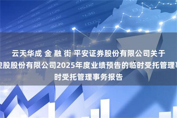 云天华成 金 融 街 平安证券股份有限公司关于金融街控股股份有限公司2025年度业绩预告的临时受托管理事务报告