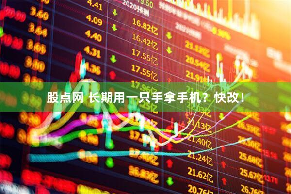 股点网 长期用一只手拿手机？快改！